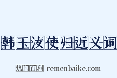 韩玉汝使归近义词是什么意思的图片